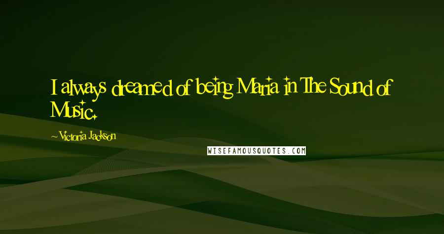 Victoria Jackson Quotes: I always dreamed of being Maria in The Sound of Music.