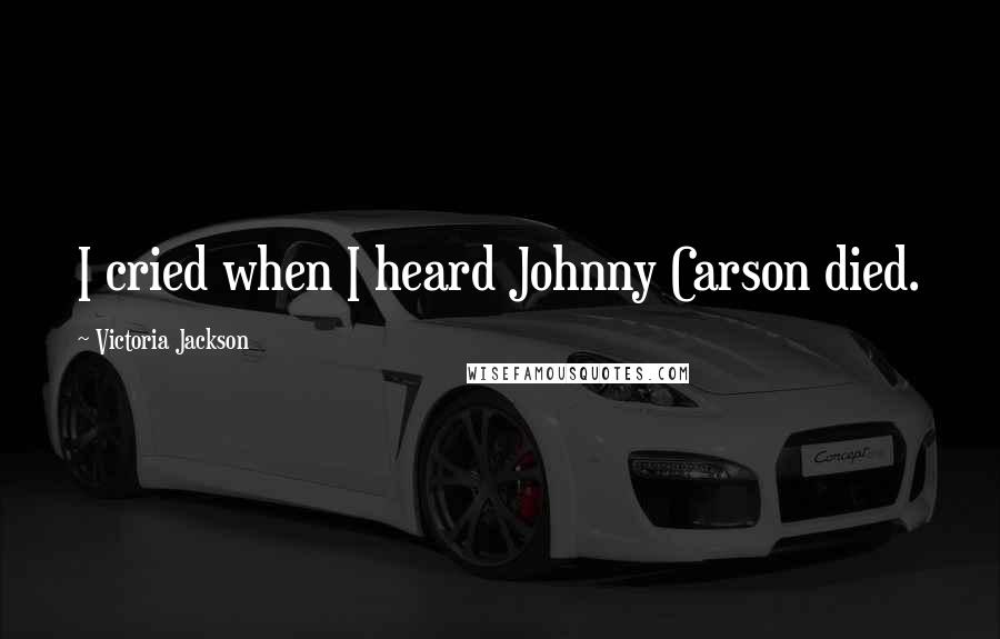 Victoria Jackson Quotes: I cried when I heard Johnny Carson died.