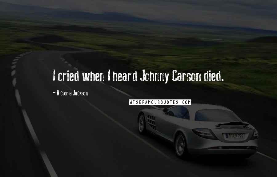 Victoria Jackson Quotes: I cried when I heard Johnny Carson died.