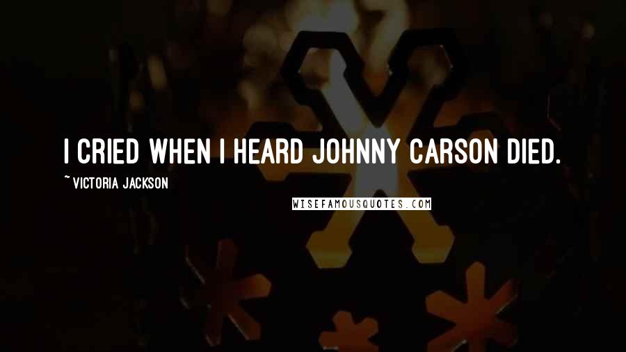 Victoria Jackson Quotes: I cried when I heard Johnny Carson died.