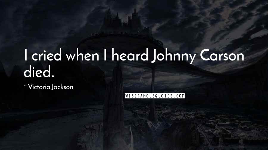 Victoria Jackson Quotes: I cried when I heard Johnny Carson died.