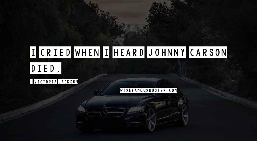 Victoria Jackson Quotes: I cried when I heard Johnny Carson died.