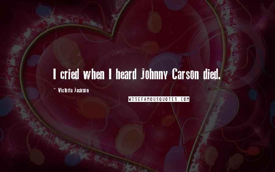 Victoria Jackson Quotes: I cried when I heard Johnny Carson died.