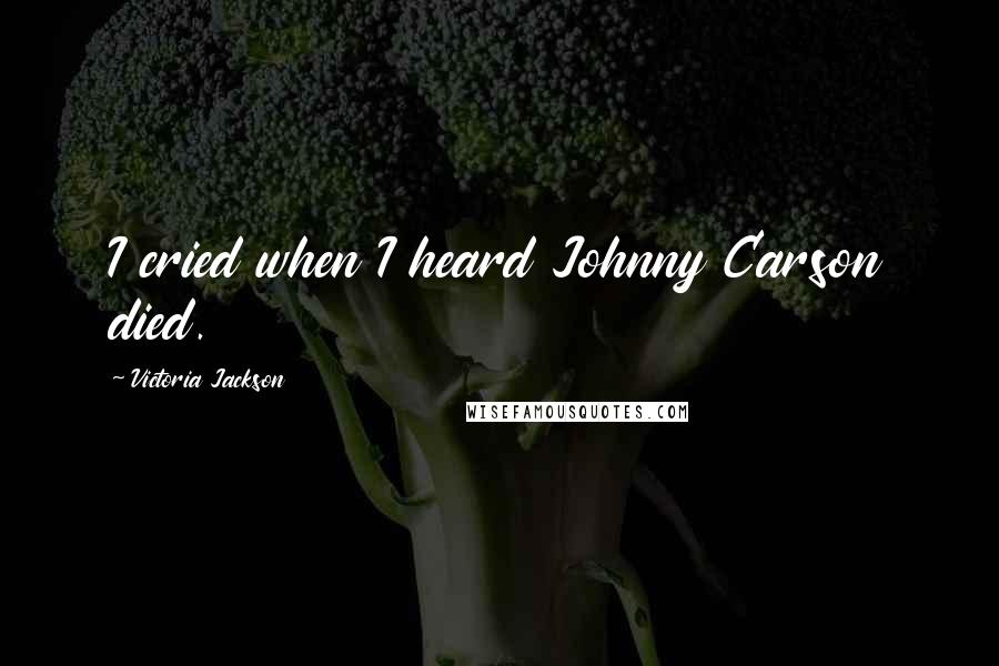 Victoria Jackson Quotes: I cried when I heard Johnny Carson died.