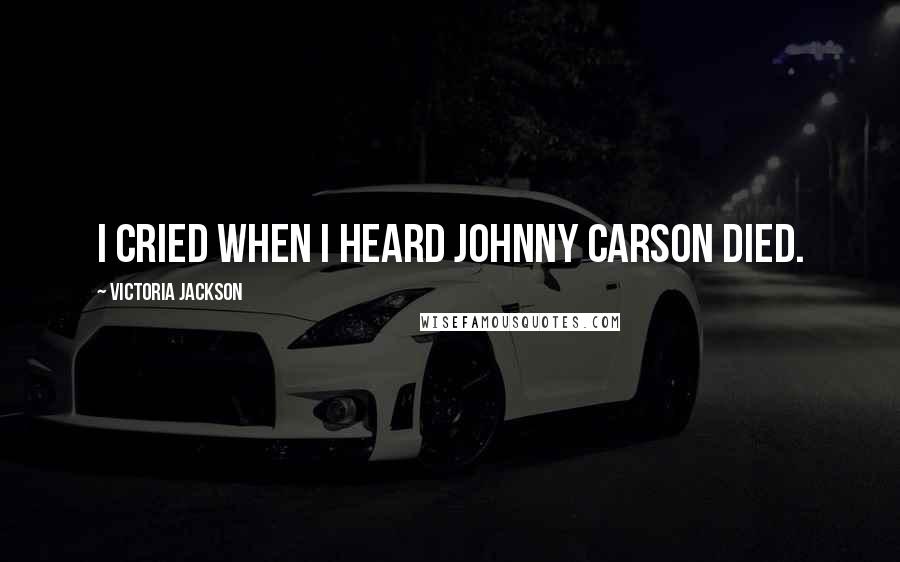 Victoria Jackson Quotes: I cried when I heard Johnny Carson died.