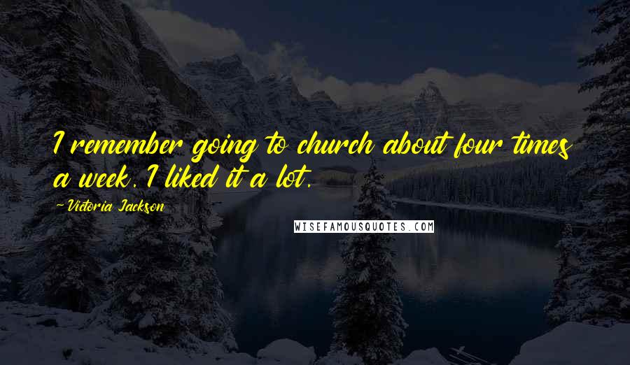 Victoria Jackson Quotes: I remember going to church about four times a week. I liked it a lot.