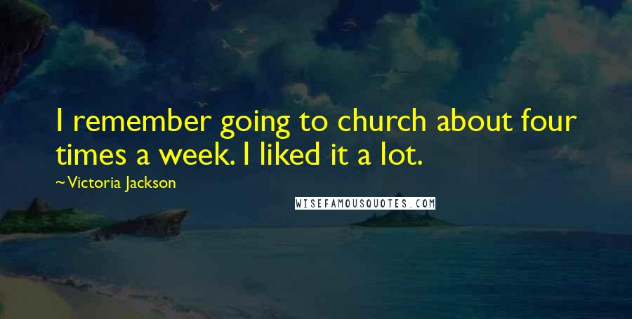 Victoria Jackson Quotes: I remember going to church about four times a week. I liked it a lot.