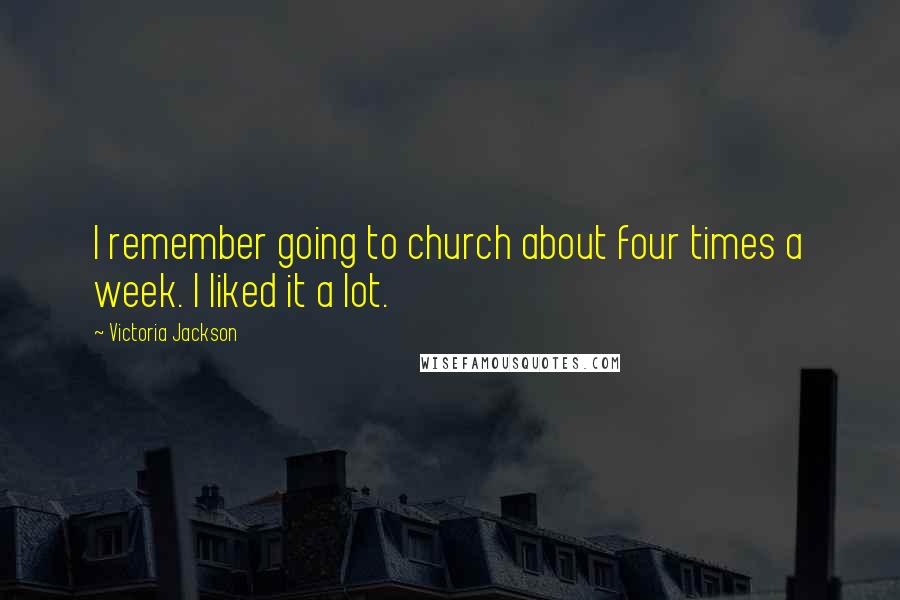 Victoria Jackson Quotes: I remember going to church about four times a week. I liked it a lot.