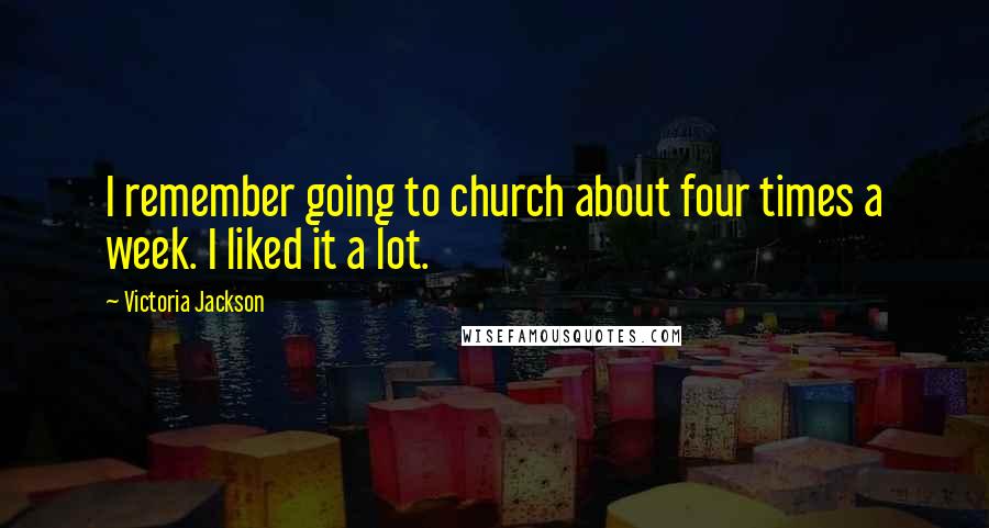 Victoria Jackson Quotes: I remember going to church about four times a week. I liked it a lot.