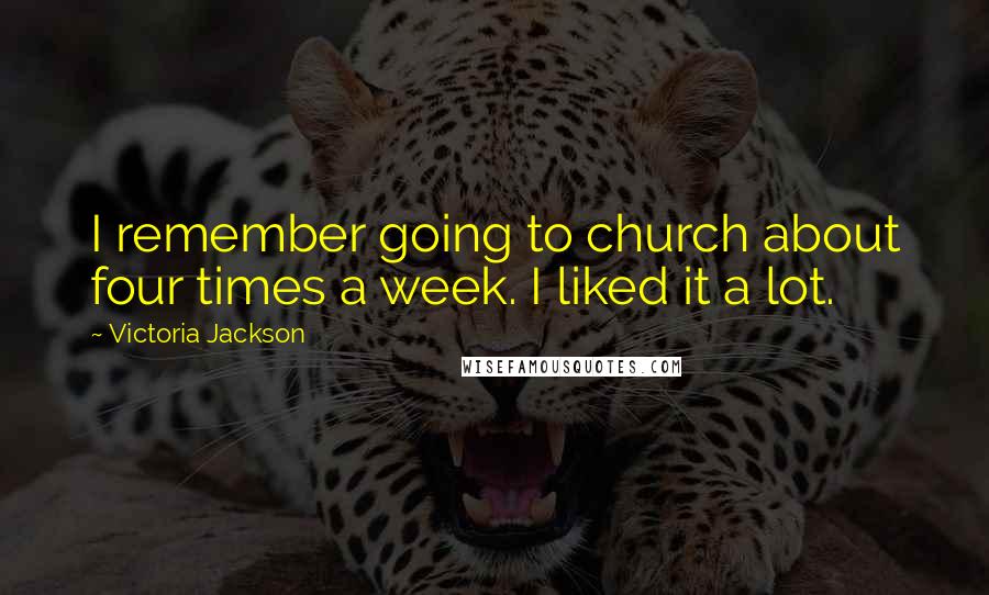 Victoria Jackson Quotes: I remember going to church about four times a week. I liked it a lot.