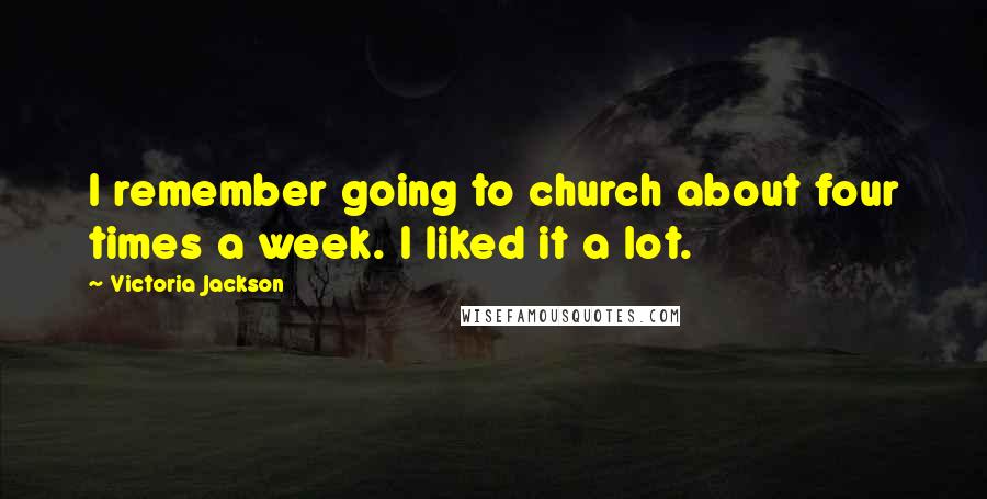 Victoria Jackson Quotes: I remember going to church about four times a week. I liked it a lot.