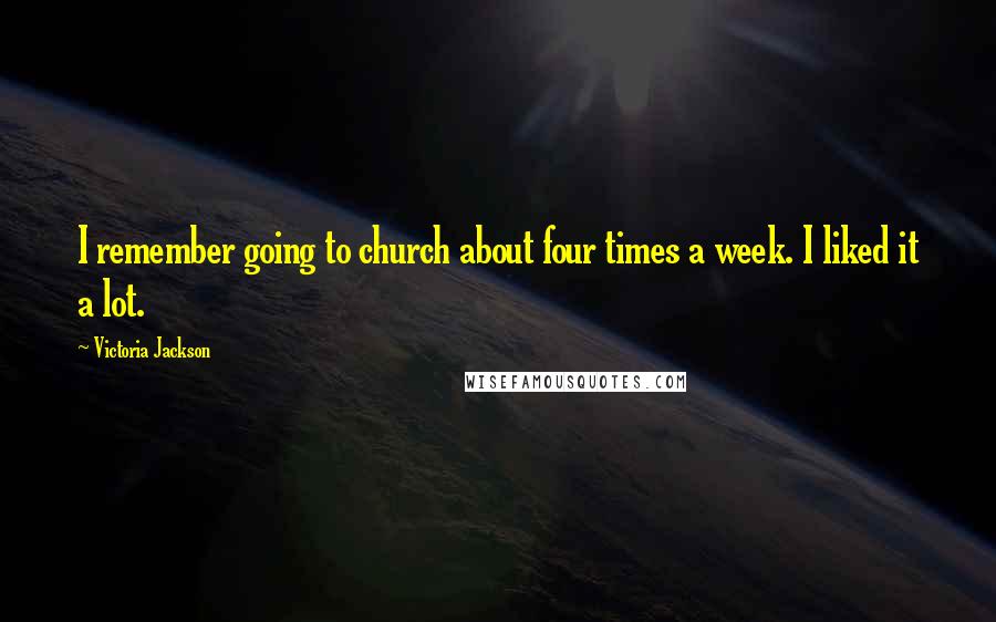 Victoria Jackson Quotes: I remember going to church about four times a week. I liked it a lot.