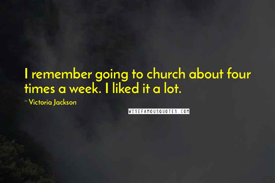 Victoria Jackson Quotes: I remember going to church about four times a week. I liked it a lot.