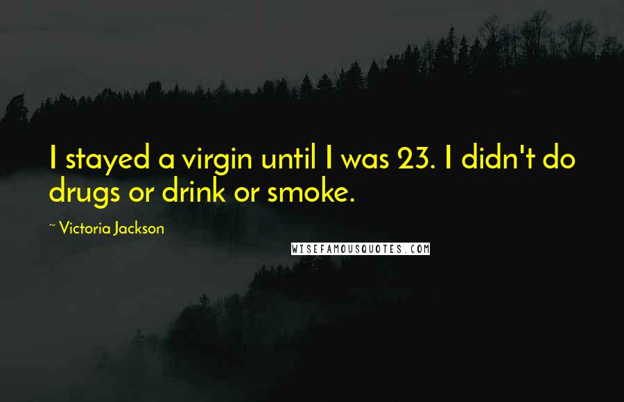 Victoria Jackson Quotes: I stayed a virgin until I was 23. I didn't do drugs or drink or smoke.