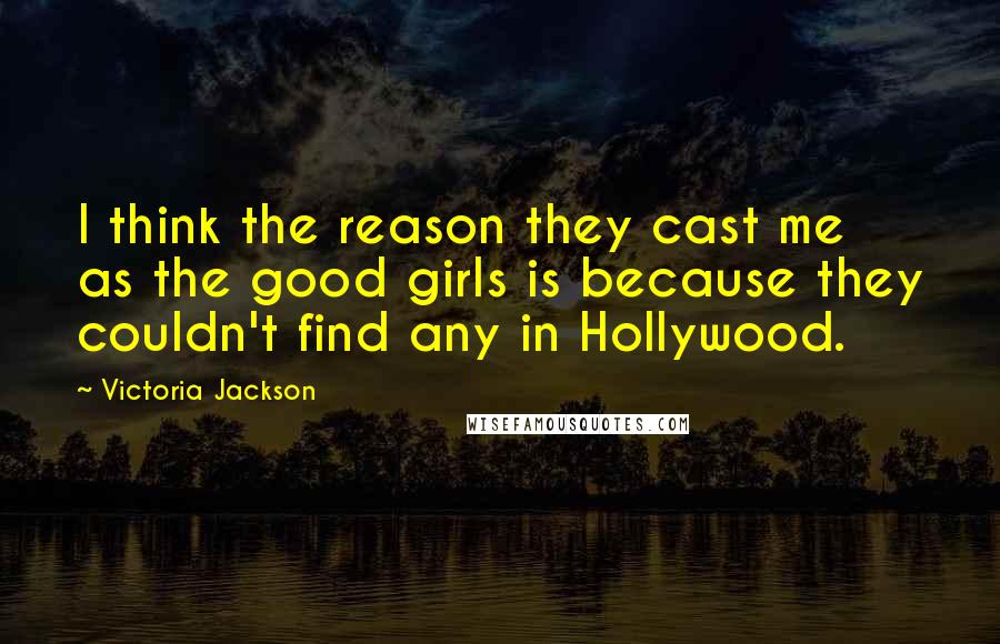 Victoria Jackson Quotes: I think the reason they cast me as the good girls is because they couldn't find any in Hollywood.