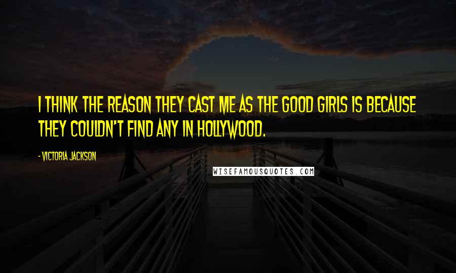 Victoria Jackson Quotes: I think the reason they cast me as the good girls is because they couldn't find any in Hollywood.