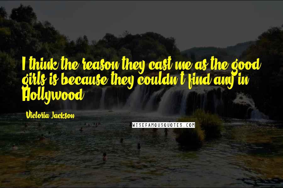 Victoria Jackson Quotes: I think the reason they cast me as the good girls is because they couldn't find any in Hollywood.