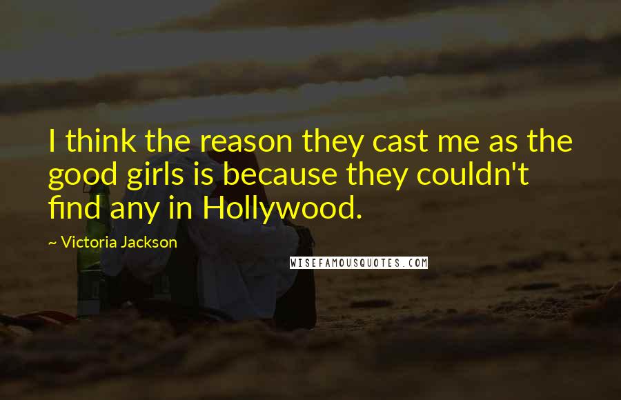 Victoria Jackson Quotes: I think the reason they cast me as the good girls is because they couldn't find any in Hollywood.