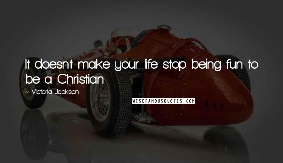 Victoria Jackson Quotes: It doesn't make your life stop being fun to be a Christian.
