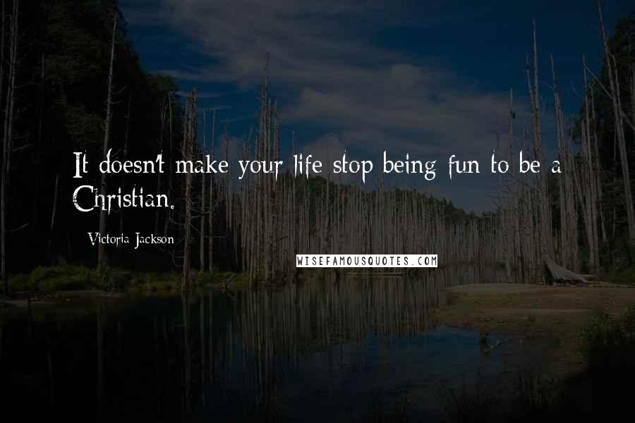 Victoria Jackson Quotes: It doesn't make your life stop being fun to be a Christian.