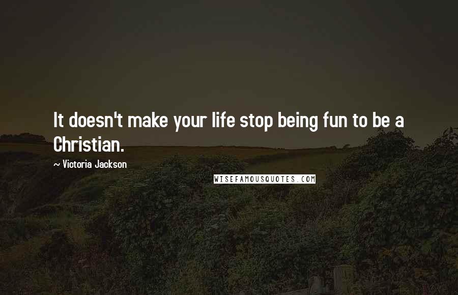 Victoria Jackson Quotes: It doesn't make your life stop being fun to be a Christian.