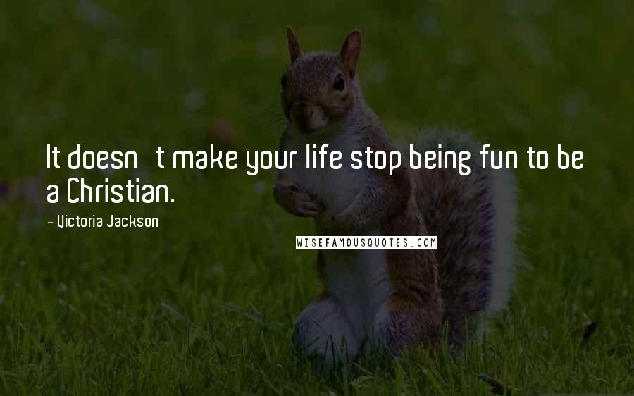 Victoria Jackson Quotes: It doesn't make your life stop being fun to be a Christian.