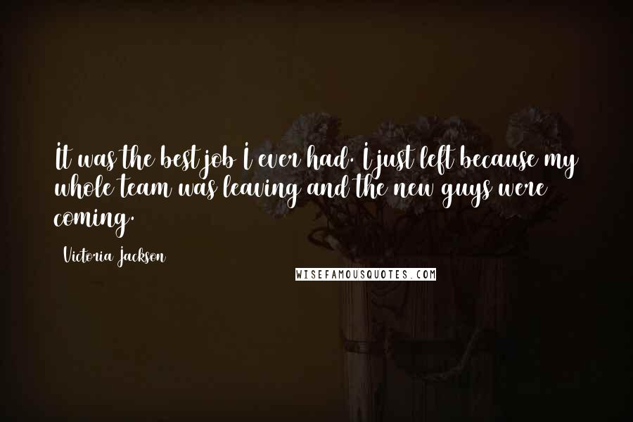 Victoria Jackson Quotes: It was the best job I ever had. I just left because my whole team was leaving and the new guys were coming.