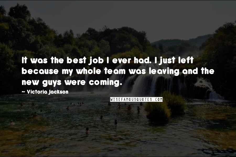 Victoria Jackson Quotes: It was the best job I ever had. I just left because my whole team was leaving and the new guys were coming.