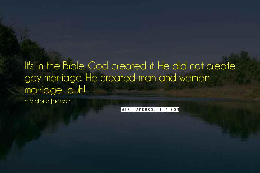 Victoria Jackson Quotes: It's in the Bible. God created it. He did not create gay marriage. He created man and woman marriage  duh!