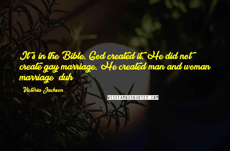 Victoria Jackson Quotes: It's in the Bible. God created it. He did not create gay marriage. He created man and woman marriage duh!