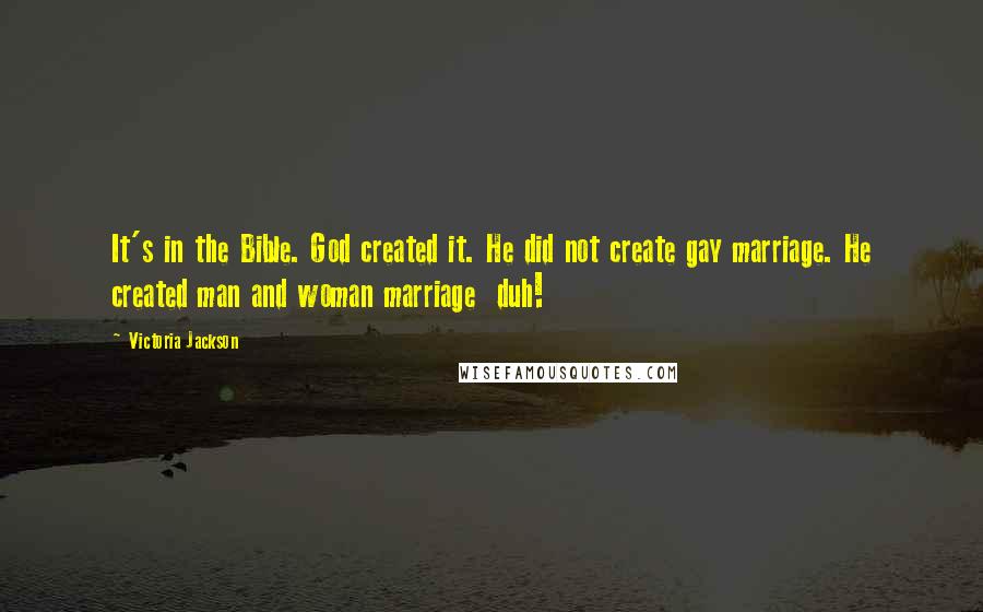Victoria Jackson Quotes: It's in the Bible. God created it. He did not create gay marriage. He created man and woman marriage duh!