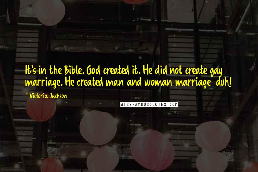 Victoria Jackson Quotes: It's in the Bible. God created it. He did not create gay marriage. He created man and woman marriage duh!