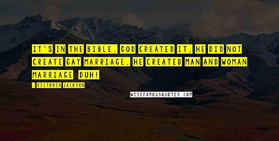 Victoria Jackson Quotes: It's in the Bible. God created it. He did not create gay marriage. He created man and woman marriage duh!