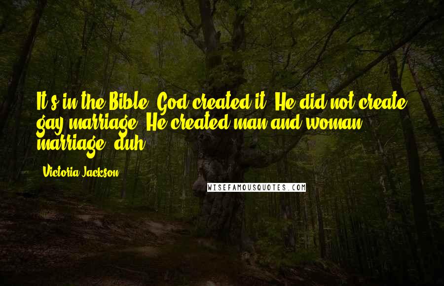 Victoria Jackson Quotes: It's in the Bible. God created it. He did not create gay marriage. He created man and woman marriage duh!