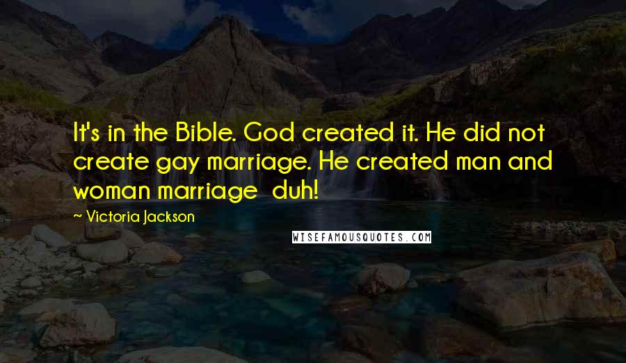 Victoria Jackson Quotes: It's in the Bible. God created it. He did not create gay marriage. He created man and woman marriage duh!