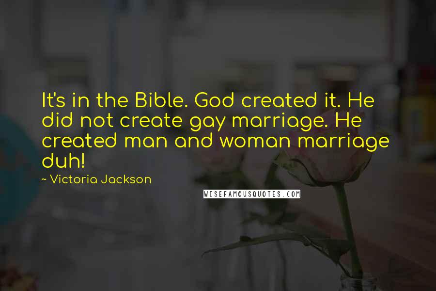 Victoria Jackson Quotes: It's in the Bible. God created it. He did not create gay marriage. He created man and woman marriage duh!