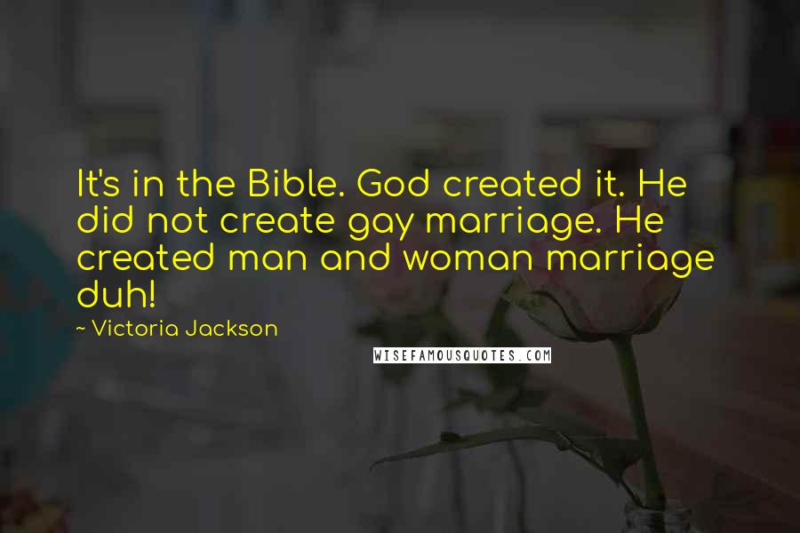 Victoria Jackson Quotes: It's in the Bible. God created it. He did not create gay marriage. He created man and woman marriage  duh!