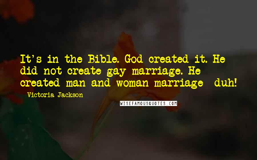 Victoria Jackson Quotes: It's in the Bible. God created it. He did not create gay marriage. He created man and woman marriage duh!