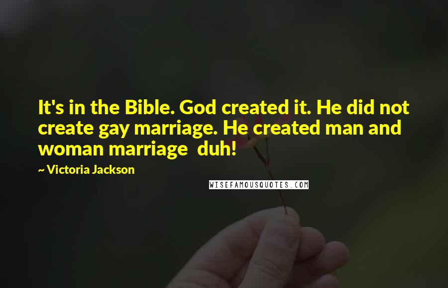 Victoria Jackson Quotes: It's in the Bible. God created it. He did not create gay marriage. He created man and woman marriage  duh!