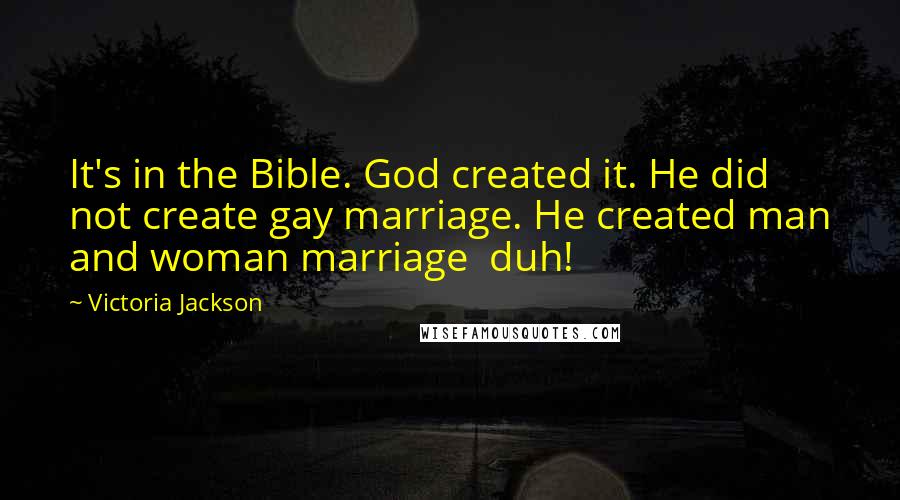 Victoria Jackson Quotes: It's in the Bible. God created it. He did not create gay marriage. He created man and woman marriage duh!