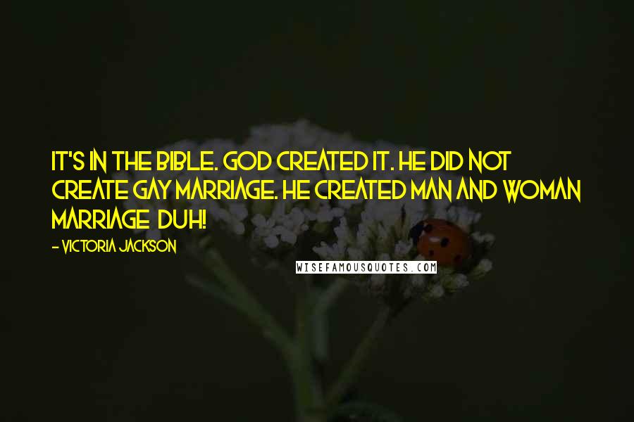 Victoria Jackson Quotes: It's in the Bible. God created it. He did not create gay marriage. He created man and woman marriage  duh!