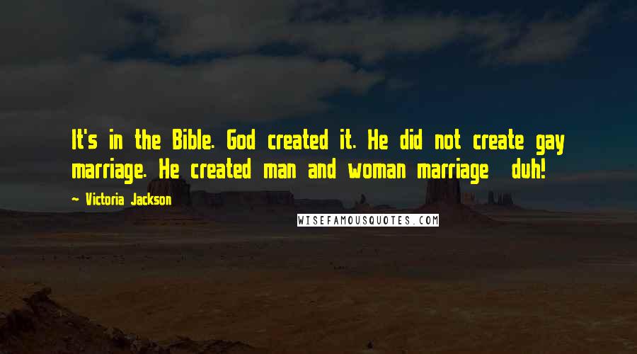 Victoria Jackson Quotes: It's in the Bible. God created it. He did not create gay marriage. He created man and woman marriage duh!