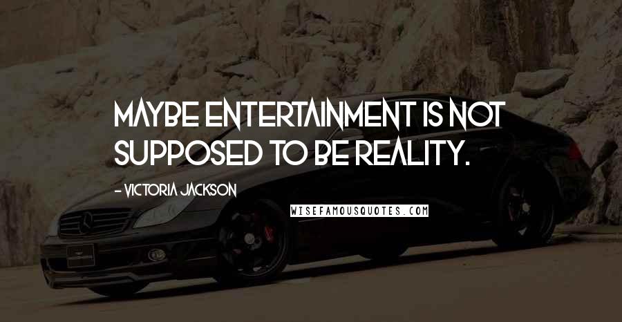 Victoria Jackson Quotes: Maybe entertainment is not supposed to be reality.
