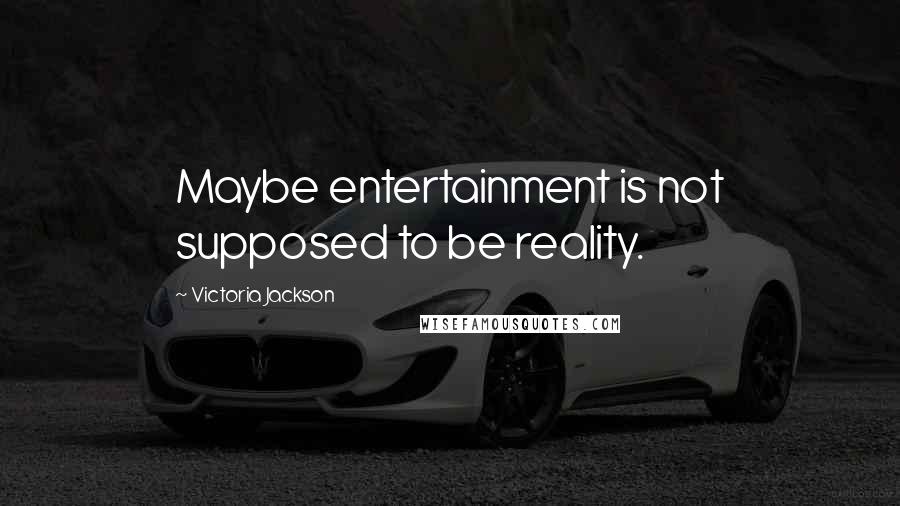 Victoria Jackson Quotes: Maybe entertainment is not supposed to be reality.