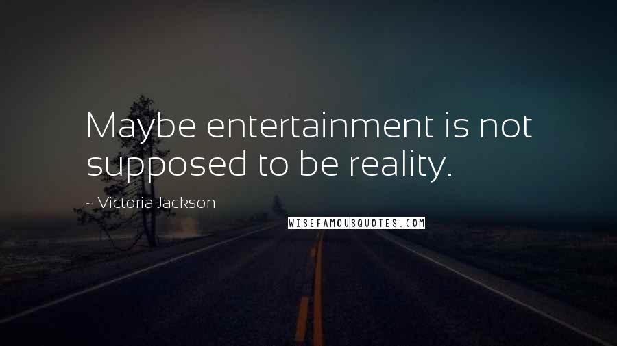 Victoria Jackson Quotes: Maybe entertainment is not supposed to be reality.