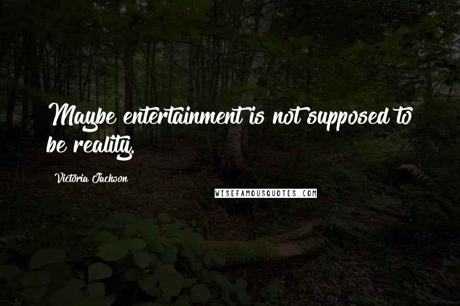 Victoria Jackson Quotes: Maybe entertainment is not supposed to be reality.