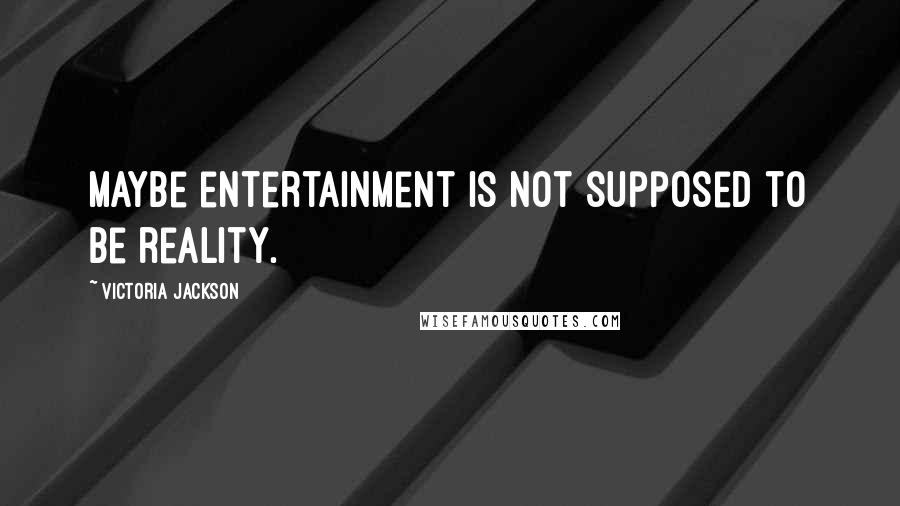 Victoria Jackson Quotes: Maybe entertainment is not supposed to be reality.