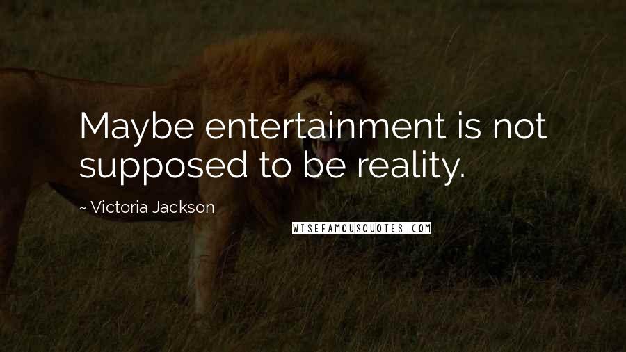 Victoria Jackson Quotes: Maybe entertainment is not supposed to be reality.