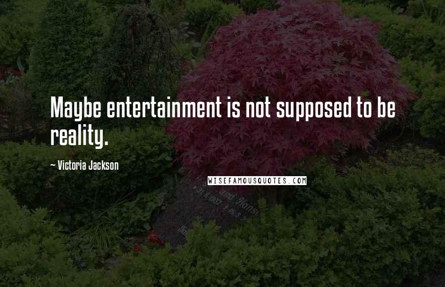 Victoria Jackson Quotes: Maybe entertainment is not supposed to be reality.