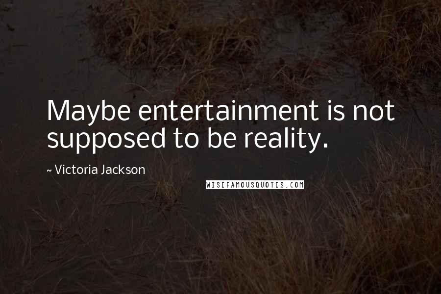 Victoria Jackson Quotes: Maybe entertainment is not supposed to be reality.